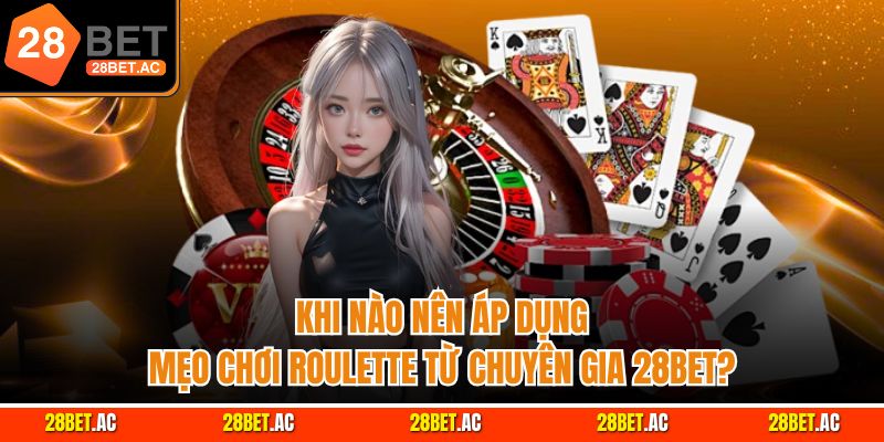 Khi nào nên áp dụng mẹo chơi roulette từ chuyên gia 28bet?