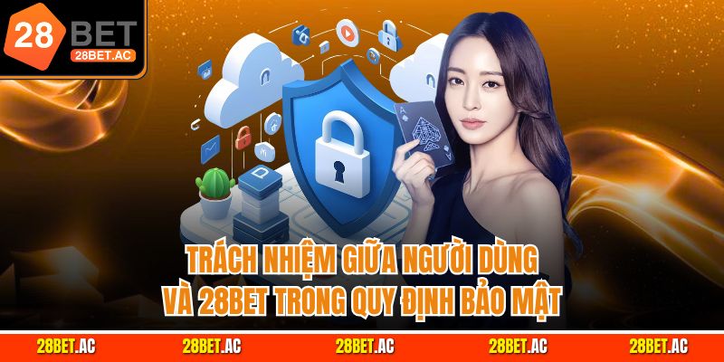 Trách nhiệm giữa người dùng và 28BET trong quy định bảo mật